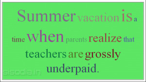 Summer vacation is a time when parents realize that teachers are grossly underpaid